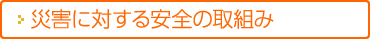 災害に対する安全の取組み