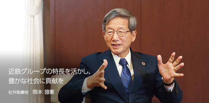 近鉄グループの特長を活かし、豊かな社会に貢献を　社外取締役　岡本 圀衞
