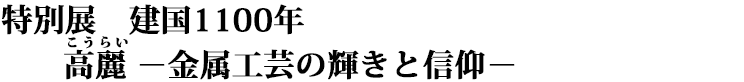 特別展 建国1100年 高麗―金属工芸の輝きと信仰― タイトル画像