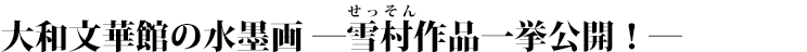 大和文華館の水墨画―雪村作品一挙公開！― タイトル画像