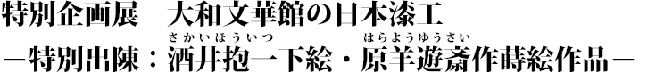 特別企画展 大和文華館の日本漆工―特別出陳:酒井抱一(さかいほういつ)下絵・原羊遊斎(はらようゆうさい)作 蒔絵作品― タイトル画像